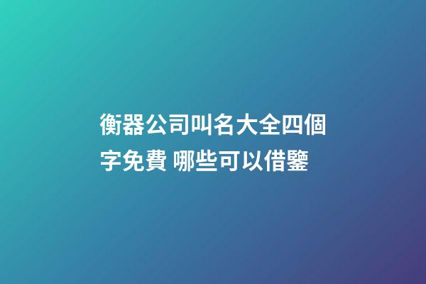 衡器公司叫名大全四個字免費 哪些可以借鑒-第1張-公司起名-玄機派